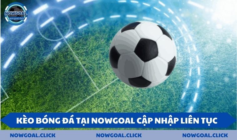 Kèo bóng đá tại NOWGOAL cập nhập liên tục