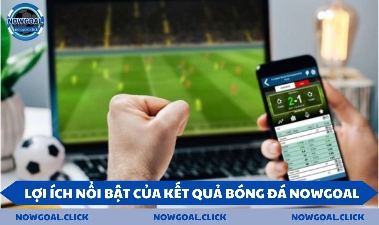 loi ich khi theo doi ket qua 2 lợi ích nổi bật của kết quả bóng đá tại NOWGOAL
