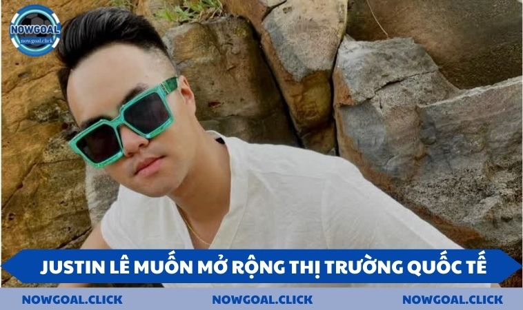 Justin Lê muốn mở rộng thị trường quốc tế